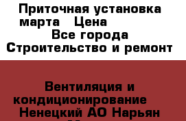 Приточная установка марта › Цена ­ 18 000 - Все города Строительство и ремонт » Вентиляция и кондиционирование   . Ненецкий АО,Нарьян-Мар г.